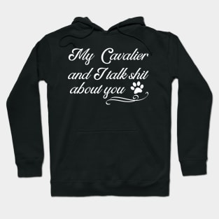 My Cavalier and I Talk Shit About You Funny King Charles Spaniel Hoodie